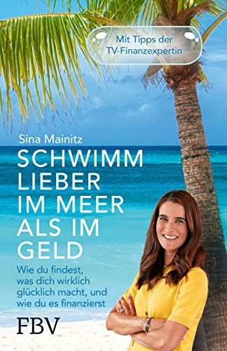 Schwimm lieber im Meer als im Geld: Wie du findest, was dich wirklich glücklich macht, und wie du es finanzierst