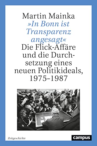 »In Bonn ist Transparenz angesagt«: Die Flick-Affäre und die Durchsetzung eines neuen Politikideals, 1975–1987 (Zeitgeschichte, 1) von Campus Verlag