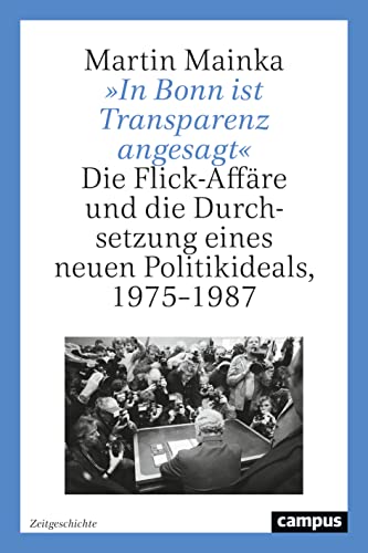 »In Bonn ist Transparenz angesagt«: Die Flick-Affäre und die Durchsetzung eines neuen Politikideals, 1975–1987 (Zeitgeschichte, 1)