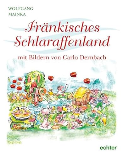 Fränkisches Schlaraffenland: Mit farbigen Illustrationen von Carlo Dernbach von Echter