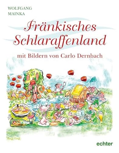 Fränkisches Schlaraffenland: Mit farbigen Illustrationen von Carlo Dernbach von Echter