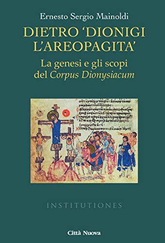 Dietro «Dionigi l'Areopagita». La genesi e gli scopi del Corpus Dionysiacum (Institutiones. Paradigma medievale, Band 6) von Città Nuova