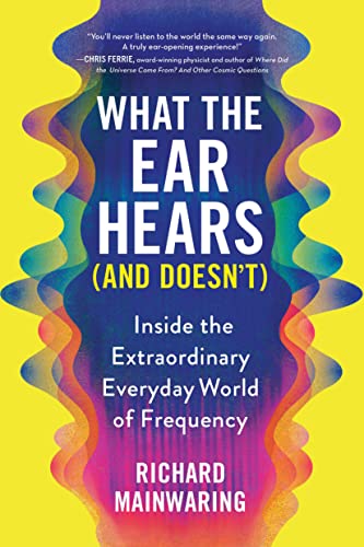 What the Ear Hears (and Doesn't): Inside the Extraordinary Everyday World of Frequency von Sourcebooks
