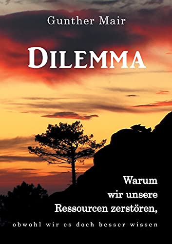 Dilemma: Warum wir unsere Ressourcen zerstören, obwohl wir es doch besser wissen Dilemma: Warum wir unsere Ressourcen zerstören, obwohl wir es doch besser wissen von tredition