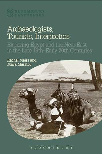 Archaeologists, Tourists, Interpreters: Exploring Egypt and the Near East in the Late 19th–Early 20th Centuries (Bloomsbury Egyptology)