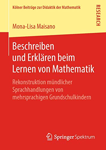 Beschreiben und Erklären beim Lernen von Mathematik: Rekonstruktion mündlicher Sprachhandlungen von mehrsprachigen Grundschulkindern (Kölner Beiträge zur Didaktik der Mathematik) von Springer Spektrum