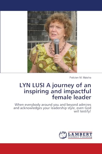 LYN LUSI A journey of an inspiring and impactful female leader: When everybody around you and beyond admires and acknowledges your leadership style, even God will testify! von LAP LAMBERT Academic Publishing