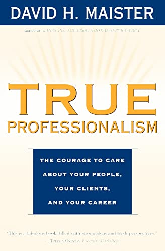 True Professionalism: The Courage to Care About Your People, Your Clients, and Your Career True Professionalism: The Courage to Care About Your People, Your Clients, and Your Career