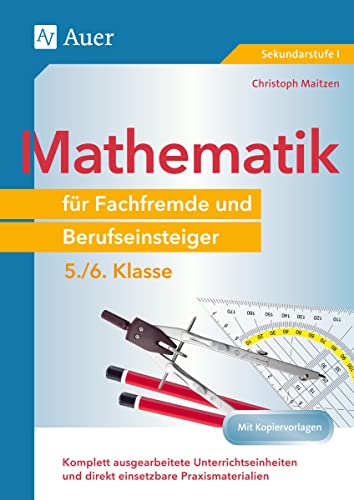 Mathematik für Fachfremde und Berufseinsteiger 5-6: Komplett ausgearbeitete Unterrichtseinheiten und direkt einsetzbare Praxismaterialien (5. und 6. Klasse)