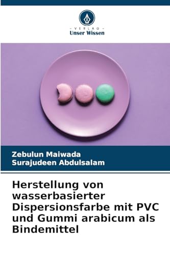 Herstellung von wasserbasierter Dispersionsfarbe mit PVC und Gummi arabicum als Bindemittel von Verlag Unser Wissen