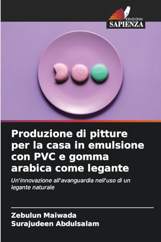 Produzione di pitture per la casa in emulsione con PVC e gomma arabica come legante: Un'innovazione all'avanguardia nell'uso di un legante naturale von Edizioni Sapienza