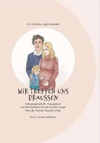 Wir treffen uns draußen: Schwangerschaft, Hausgeburt und Wochenbett bei der Familie Singer Was die Tochter Rosalie erlebt