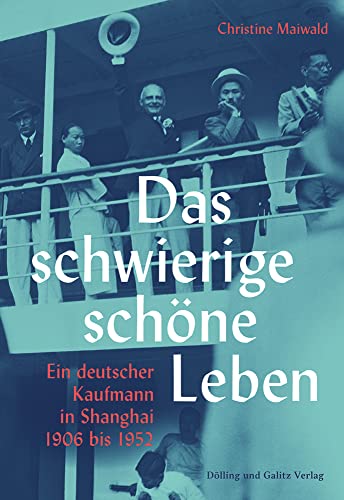 Das schwierige schöne Leben. Ein deutscher Kaufmann in Shanghai 1906 bis 1952 von Dölling u. Galitz