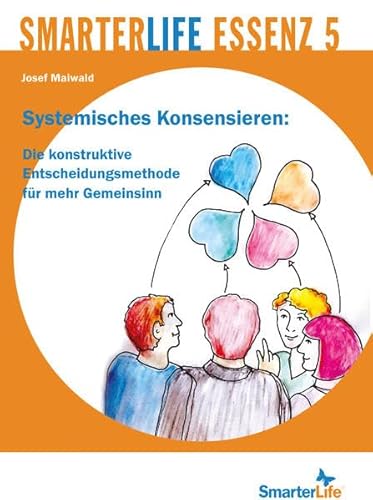 SmarterLife Essenz 5: Systemisches Konsensieren: Die konstruktive Entscheidungsmethode für mehr Gemeinsinn von A-bis