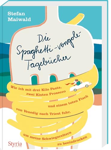 Die Spaghetti-vongole-Tagebücher: Wie ich mit drei Kilo Pasta, zwei Kisten Prosecco und einem toten Fisch von Venedig nach Triest fuhr, um meine Schwiegereltern zu beeindrucken von Styria Verlag in Verlagsgruppe Styria GmbH & Co. KG