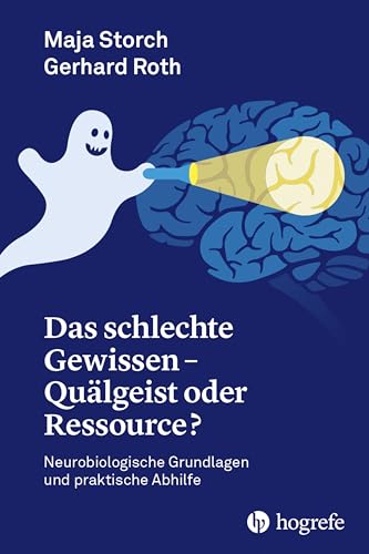 Das schlechte Gewissen - Quälgeist oder Ressource?: Neurobiologische Grundlagen und praktische Abhilfe von Hogrefe AG