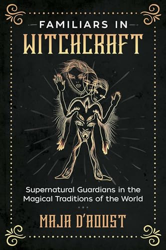 Familiars in Witchcraft: Supernatural Guardians in the Magical Traditions of the World