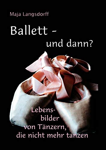 Ballett - und dann?: Lebensbilder von Tänzern, die nicht mehr tanzen