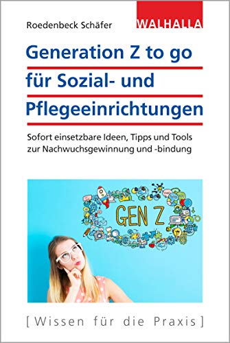 Generation Z to go für Sozial- und Pflegeeinrichtungen: Sofort einsetzbare Ideen, Tipps und Tools zur Nachwuchsgewinnung - und -bindung