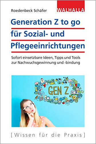 Generation Z to go für Sozial- und Pflegeeinrichtungen: Sofort einsetzbare Ideen, Tipps und Tools zur Nachwuchsgewinnung - und -bindung von Walhalla Fachverlag