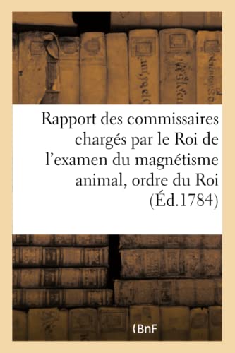Rapport des commissaires chargés par le Roi de l'examen du magnétisme animal ,: Imprimé Par Ordre Du Roi (Sciences)
