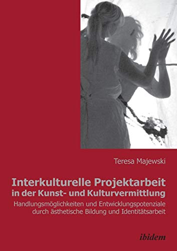 Interkulturelle Projektarbeit in der Kunst- und Kulturvermittlung: Handlungsmöglichkeiten und Entwicklungspotenziale durch ästhetische Bildung und Identitätsarbeit