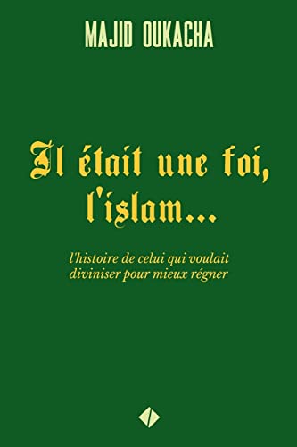 Il était une foi, l'islam...: l'histoire de celui qui voulait diviniser pour mieux régner von CREATESPACE