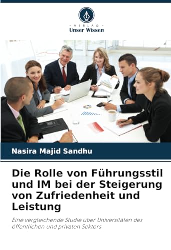 Die Rolle von Führungsstil und IM bei der Steigerung von Zufriedenheit und Leistung: Eine vergleichende Studie über Universitäten des öffentlichen und privaten Sektors von Verlag Unser Wissen