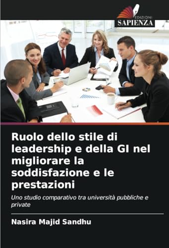 Ruolo dello stile di leadership e della GI nel migliorare la soddisfazione e le prestazioni: Uno studio comparativo tra università pubbliche e private von Edizioni Sapienza