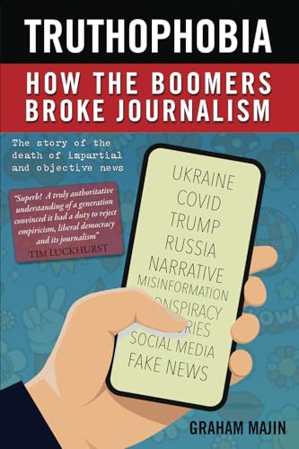 Truthophobia: How the Boomers Broke Journalism: The Story of the Death of Impartial and Objective News Truthophobia: How the Boomers Broke Journalism: The Story of the Death of Impartial and Objective News