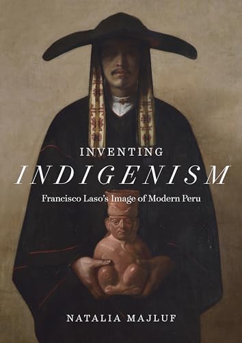 Inventing Indigenism: Francisco Laso's Image of Modern Peru von University of Texas Press