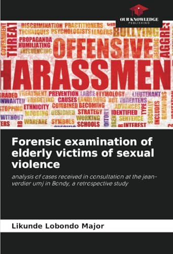 Forensic examination of elderly victims of sexual violence: analysis of cases received in consultation at the jean-verdier umj in Bondy, a retrospective study von Our Knowledge Publishing