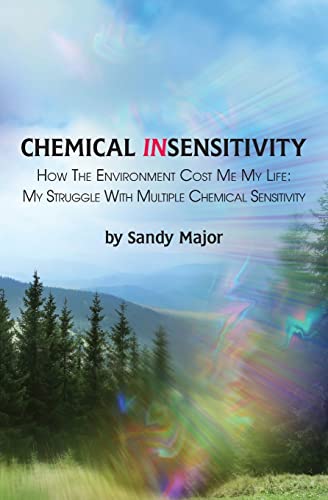 CHEMICAL INSENSITIVITY: How the Environment Cost Me My Life: My Struggle with Multiple Chemical Sensitivity