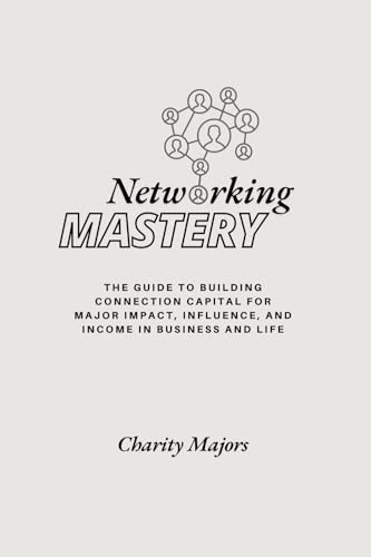 Networking Mastery: The Guide to Building Connection Capital for Major Impact, Influence, and Income in Business and Life: The Guide to Building ... Influence, and Income in Business and Life von Arise Publishing House