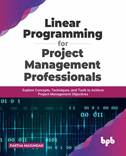 Linear Programming for Project Management Professionals: Explore Concepts, Techniques, and Tools to Achieve Project Management Objectives (English Edition) von BPB Publications