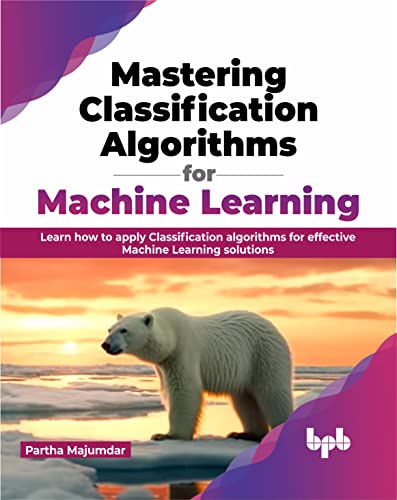 Mastering Classification Algorithms for Machine Learning: Learn how to apply Classification algorithms for effective Machine Learning solutions (English Edition) von BPB Publications