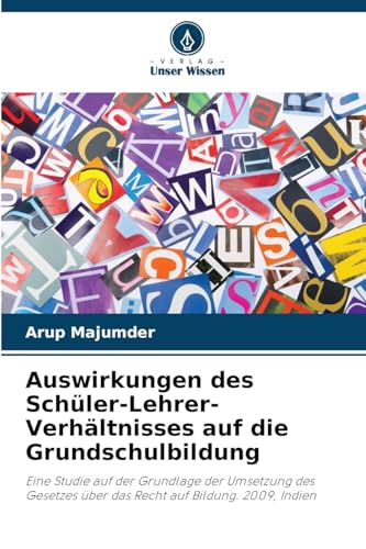Auswirkungen des Schüler-Lehrer-Verhältnisses auf die Grundschulbildung: Eine Studie auf der Grundlage der Umsetzung des Gesetzes über das Recht auf Bildung. 2009, Indien von Verlag Unser Wissen