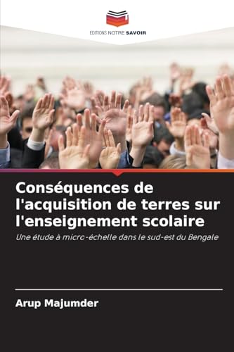 Conséquences de l'acquisition de terres sur l'enseignement scolaire: Une étude à micro-échelle dans le sud-est du Bengale von Editions Notre Savoir