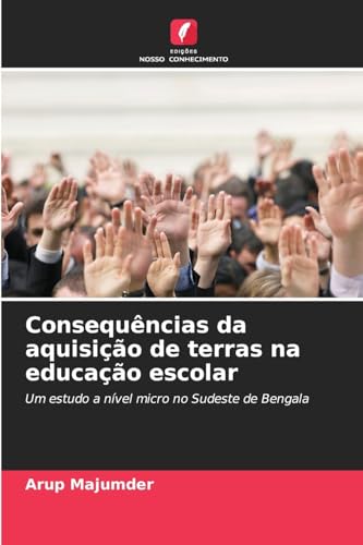Consequências da aquisição de terras na educação escolar: Um estudo a nível micro no Sudeste de Bengala von Edições Nosso Conhecimento