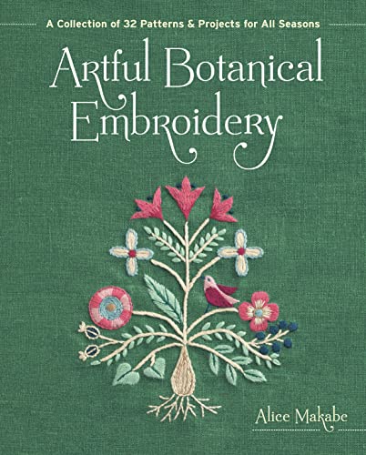 Artful Botanical Embroidery: A Collection of 32 Patterns & Projects for All Seasons Artful Botanical Embroidery: A Collection of 32 Patterns & Projects for All Seasons