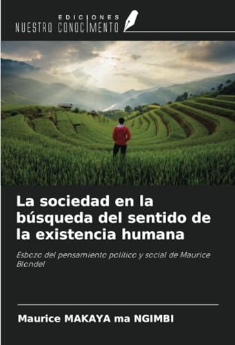 La sociedad en la búsqueda del sentido de la existencia humana: Esbozo del pensamiento político y social de Maurice Blondel von Ediciones Nuestro Conocimiento