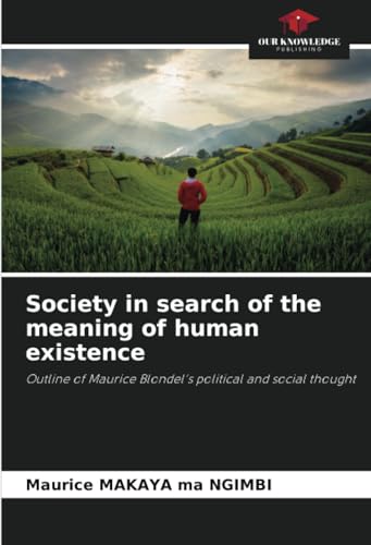 Society in search of the meaning of human existence: Outline of Maurice Blondel's political and social thought von Our Knowledge Publishing