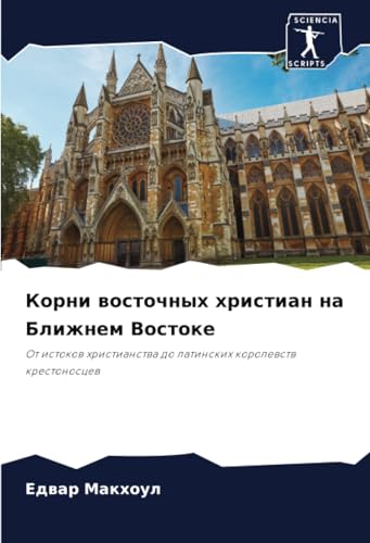 Корни восточных христиан на Ближнем Востоке: От истоков христианства до латинских королевств крестоносцев: Ot istokow hristianstwa do latinskih korolewstw krestonoscew von Sciencia Scripts