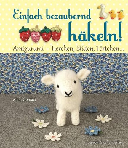 Einfach bezaubernd häkeln!: Amigurumi - Tierchen, Blüten, Törtchen ... von Stocker Leopold Verlag