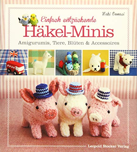 Einfach entzückende Häkel-Minis: Amigurumis, Tiere, Blüten & Accessoires von Stocker Leopold Verlag