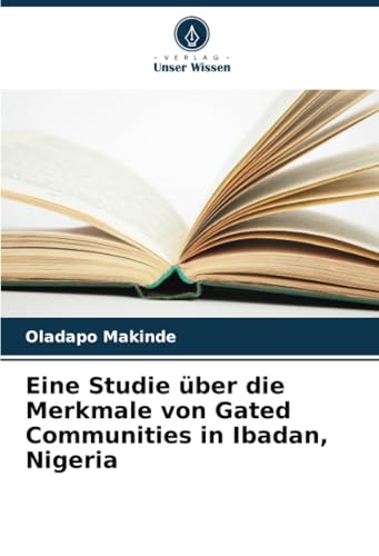 Eine Studie über die Merkmale von Gated Communities in Ibadan, Nigeria: DE von Verlag Unser Wissen