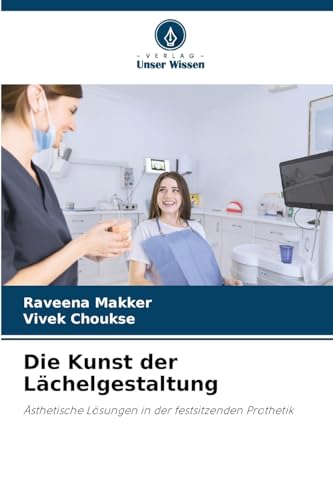Die Kunst der Lächelgestaltung: Ästhetische Lösungen in der festsitzenden Prothetik von Verlag Unser Wissen