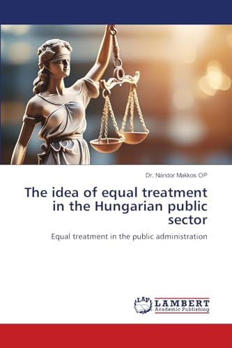 The idea of equal treatment in the Hungarian public sector: Equal treatment in the public administration von LAP LAMBERT Academic Publishing
