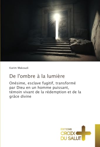 De l'ombre à la lumière: Onésime, esclave fugitif, transformé par Dieu en un homme puissant, témoin vivant de la rédemption et de la grâce divine von Éditions Croix du Salut