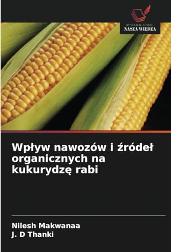 Wpływ nawozów i źródeł organicznych na kukurydzę rabi von Wydawnictwo Nasza Wiedza